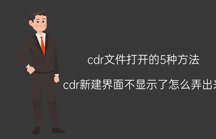 cdr文件打开的5种方法 cdr新建界面不显示了怎么弄出来？